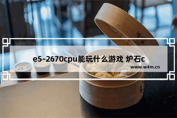 e5-2670cpu能玩什么游戏 炉石cpu型号