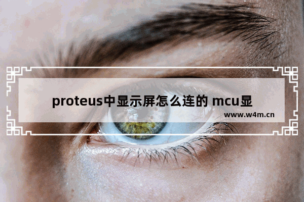 proteus中显示屏怎么连的 mcu显示器程序