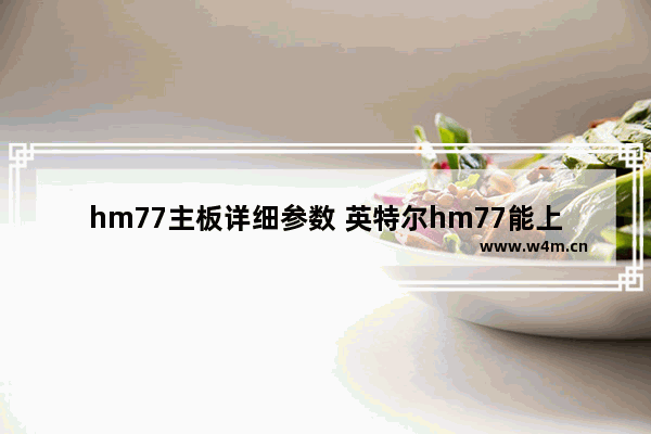 hm77主板详细参数 英特尔hm77能上什么cpu