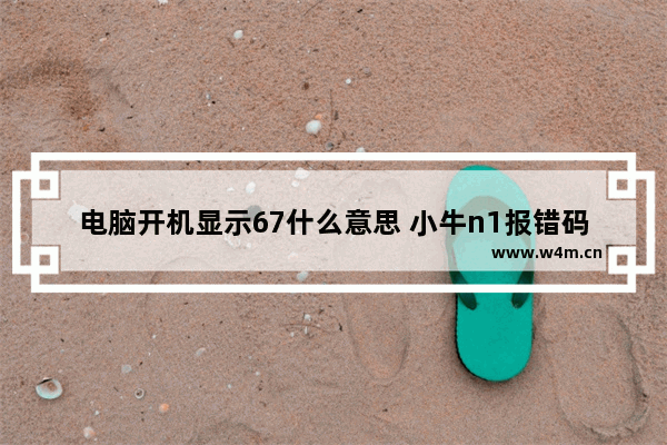 电脑开机显示67什么意思 小牛n1报错码67怎么处理