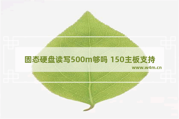 固态硬盘读写500m够吗 150主板支持什么固态