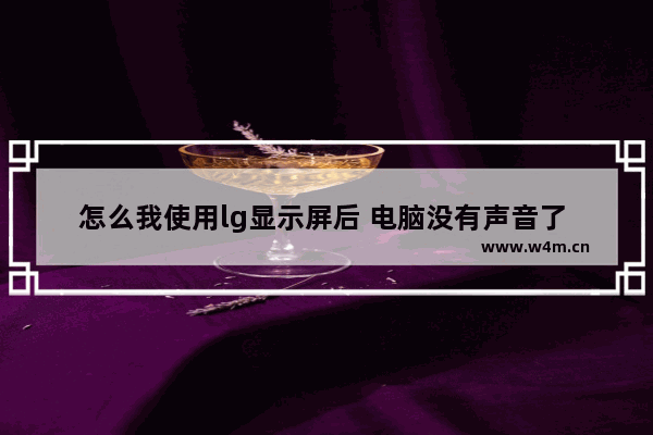 怎么我使用lg显示屏后 电脑没有声音了 lg显示器声音