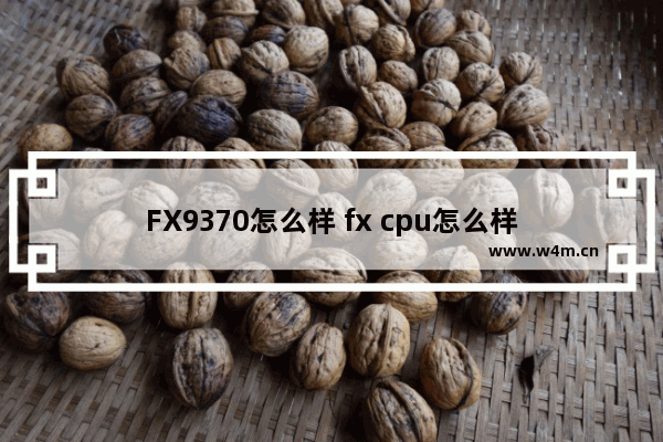 FX9370怎么样 fx cpu怎么样