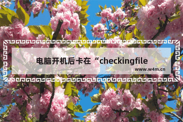 电脑开机后卡在“checkingfile”界面 进不了桌面怎么办 换固态硬盘checking