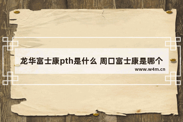 龙华富士康pth是什么 周口富士康是哪个事业群