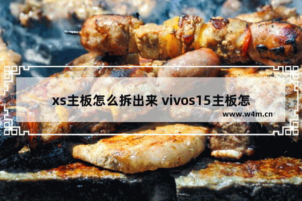 xs主板怎么拆出来 vivos15主板怎么拆下来