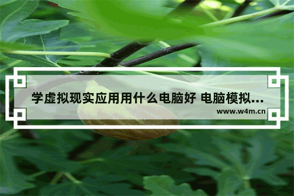 学虚拟现实应用用什么电脑好 电脑模拟组装电脑