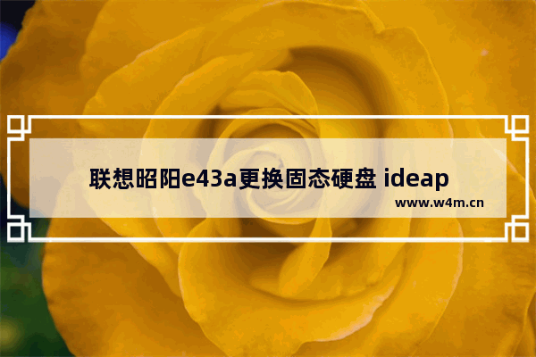 联想昭阳e43a更换固态硬盘 ideapad320s-15ikb加装固态硬盘