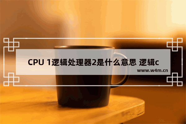 CPU 1逻辑处理器2是什么意思 逻辑cpu 物理cpu