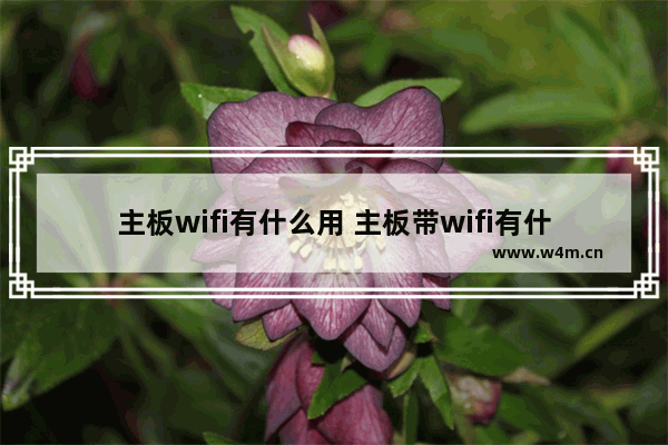 主板wifi有什么用 主板带wifi有什么用