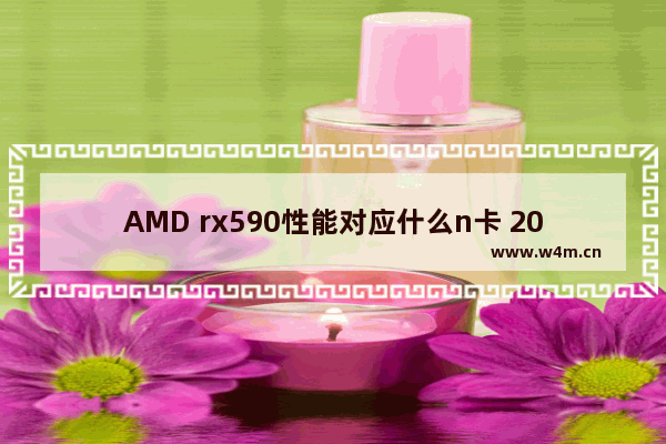 AMD rx590性能对应什么n卡 2019主流显卡