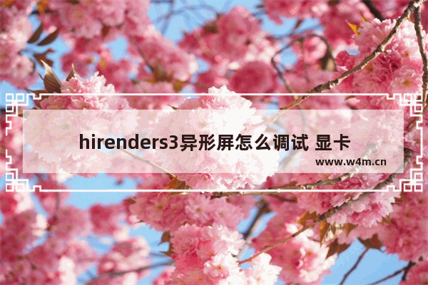 hirenders3异形屏怎么调试 显卡异性模糊