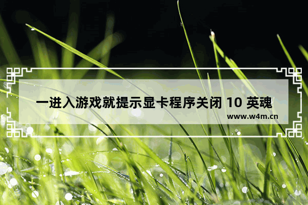 一进入游戏就提示显卡程序关闭 10 英魂之刃游戏结束时为啥会显示显卡已经停止运行