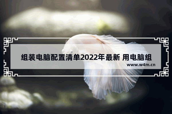 组装电脑配置清单2022年最新 用电脑组装电脑