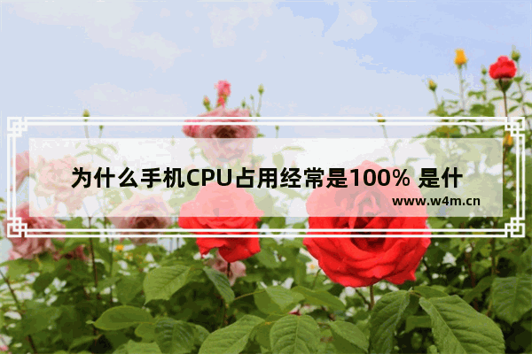 为什么手机CPU占用经常是100% 是什么原因 提升手机CPU