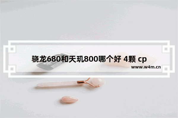 骁龙680和天玑800哪个好 4颗 cpu