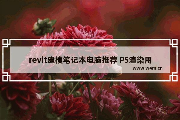 revit建模笔记本电脑推荐 PS渲染用什么笔记本