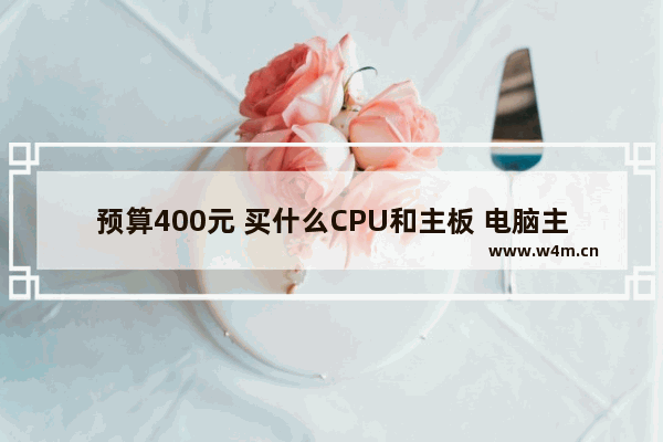 预算400元 买什么CPU和主板 电脑主板400左右哪个好