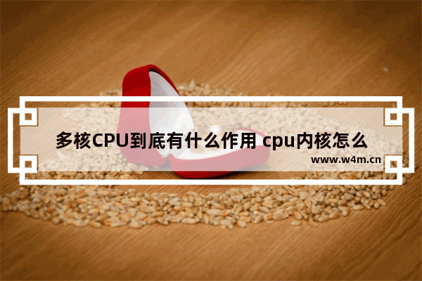 多核CPU到底有什么作用 cpu内核怎么变成1个了