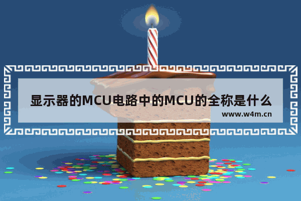 显示器的MCU电路中的MCU的全称是什么 何意 mcu模块及各部分功能