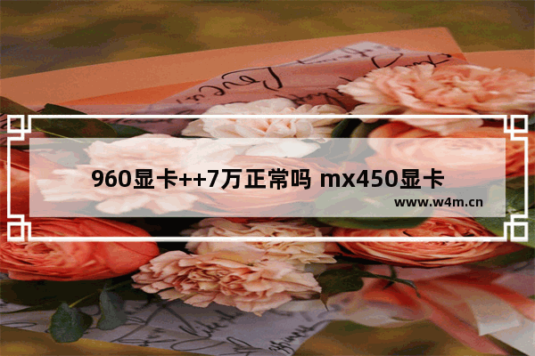 960显卡++7万正常吗 mx450显卡++7万正常吗