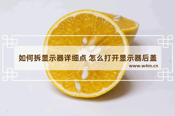 如何拆显示器详细点 怎么打开显示器后盖