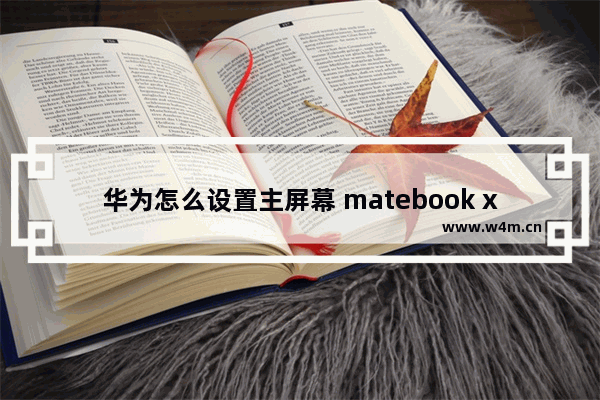 华为怎么设置主屏幕 matebook x对接显示器怎么变成主屏幕