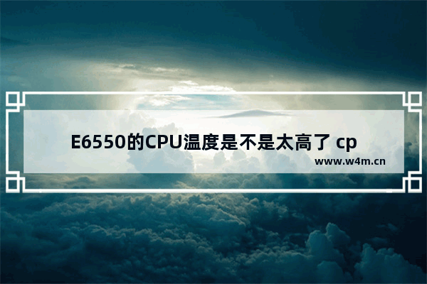 E6550的CPU温度是不是太高了 cpu e6550