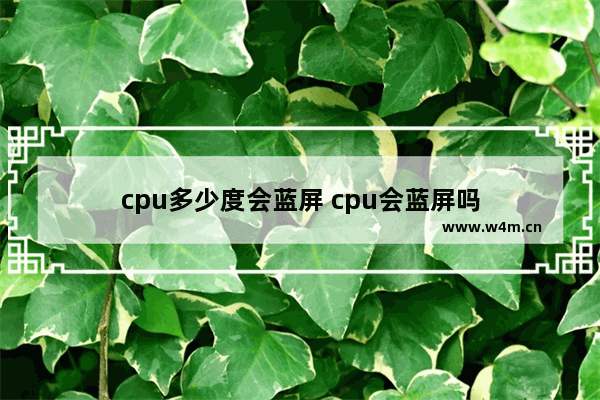 cpu多少度会蓝屏 cpu会蓝屏吗