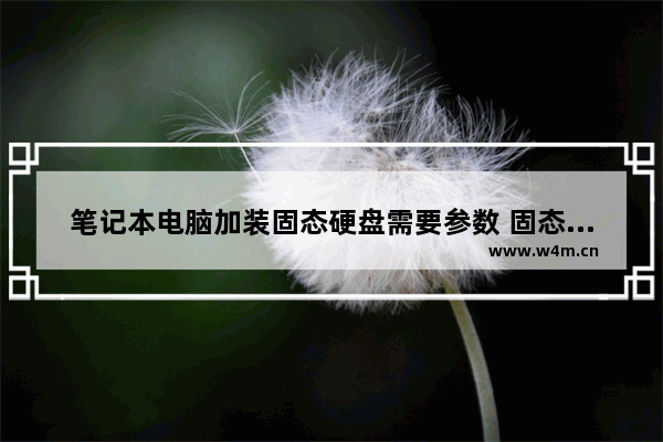 笔记本电脑加装固态硬盘需要参数 固态硬盘什么参数