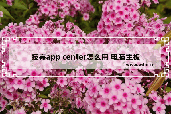 技嘉app center怎么用 电脑主板设置什么软件好