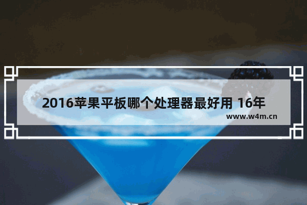 2016苹果平板哪个处理器最好用 16年cpu第几代