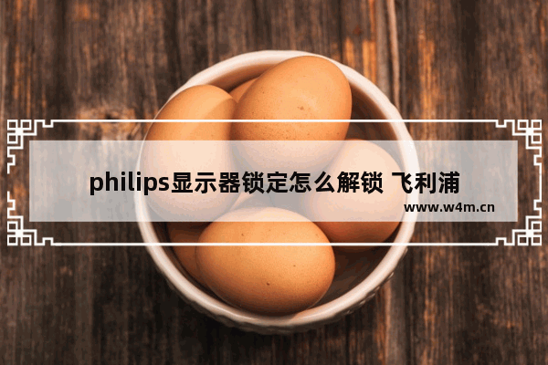 philips显示器锁定怎么解锁 飞利浦显示器 解锁