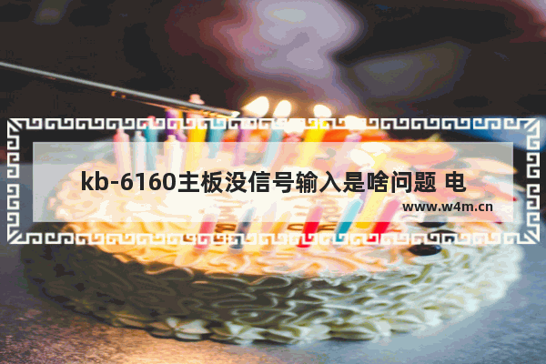 kb-6160主板没信号输入是啥问题 电脑主板无信号启动不了