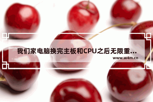 我们家电脑换完主板和CPU之后无限重启怎么解决 主板有问题电脑自动重启