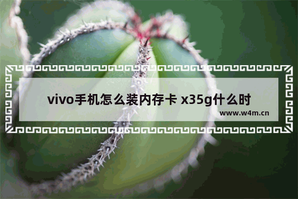 vivo手机怎么装内存卡 x35g什么时候上市