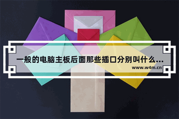 一般的电脑主板后面那些插口分别叫什么 有什么作用呢 电脑主板的供电插口在哪