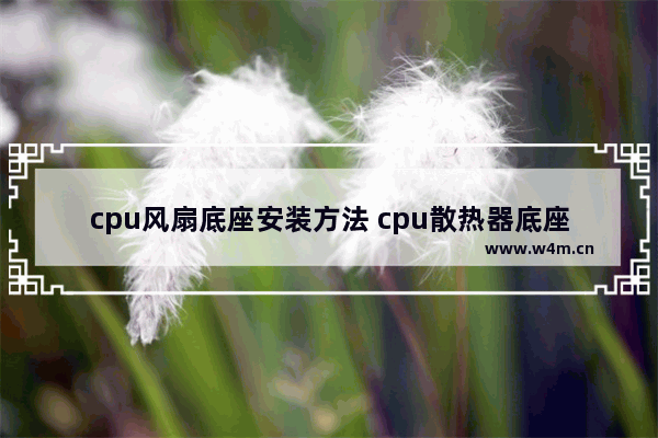 cpu风扇底座安装方法 cpu散热器底座类型