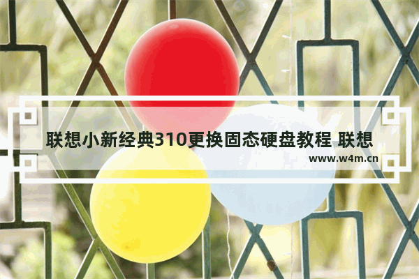 联想小新经典310更换固态硬盘教程 联想一体机B350如何拆解  想更换固态硬盘