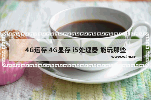 4G运存 4G显存 i5处理器 能玩那些游戏 cpu 游戏测试