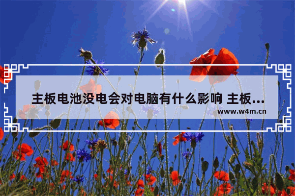 主板电池没电会对电脑有什么影响 主板电池多长时间要更换 主板电池没电了 不换可以吗