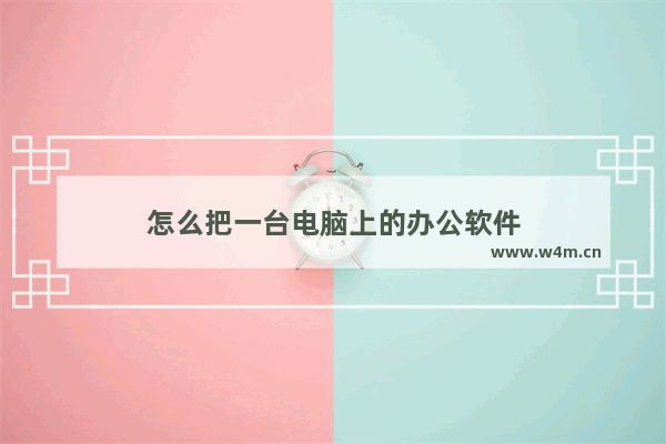 怎么把一台电脑上的办公软件