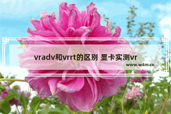 vradv和vrrt的区别 显卡实测vr