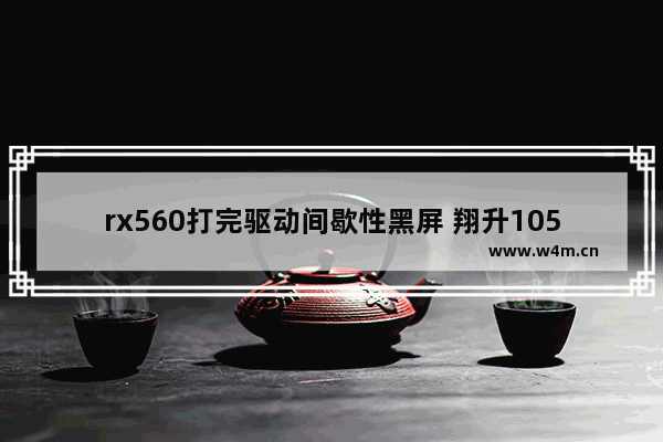 rx560打完驱动间歇性黑屏 翔升1050ti新显卡经常黑屏又亮