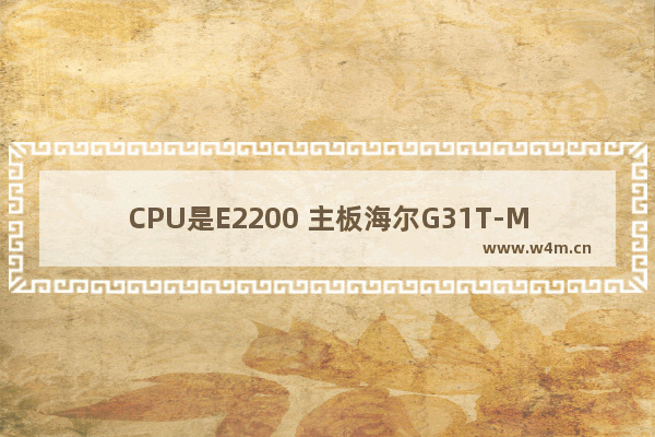 CPU是E2200 主板海尔G31T-M2 配个什么样的显卡合适 海尔青春显卡