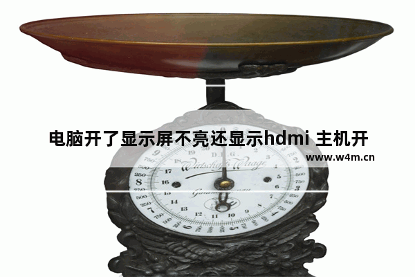 电脑开了显示屏不亮还显示hdmi 主机开机了但是hdmi无信号