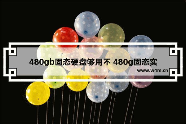 480gb固态硬盘够用不 480g固态实际有多少