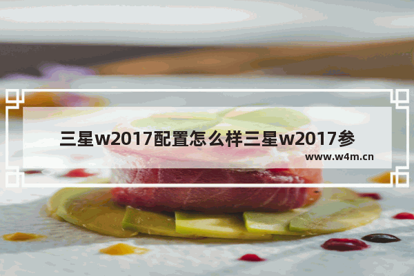 三星w2017配置怎么样三星w2017参数配置 三星2017显示器