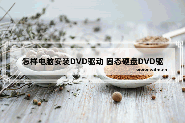 怎样电脑安装DVD驱动 固态硬盘DVD驱动