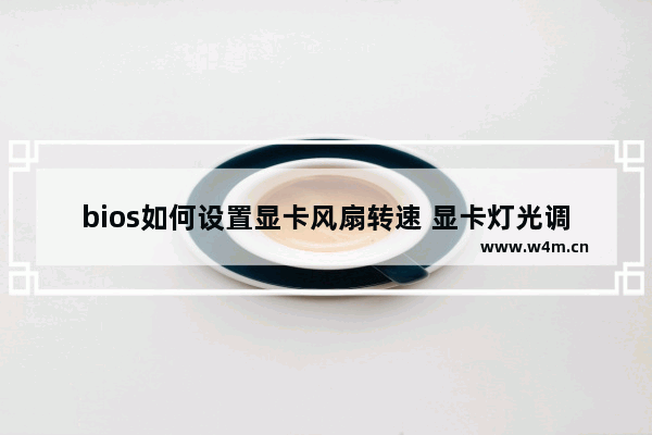 bios如何设置显卡风扇转速 显卡灯光调速